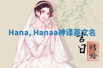 Hana, Hanaa神译英文名 Hana, Hanaa神译英文名